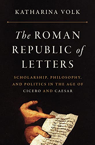 The Roman Republic of Letters: Scholarship, Philosophy, and Politics in the Age of Cicero and Caesar von Princeton University Press