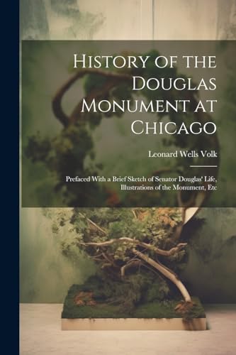 History of the Douglas Monument at Chicago; Prefaced With a Brief Sketch of Senator Douglas' Life, Illustrations of the Monument, Etc von Legare Street Press
