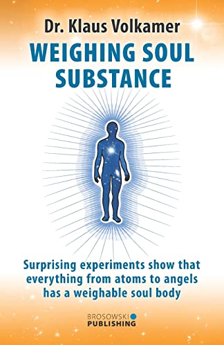 Weighing Soul Substance: Surprising experiments show that everything from atoms to angels has a weighable soul body von BROSOWSKI PUBLISHING