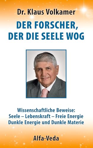 Der Forscher, der die Seele wog: Wissenschaftliche Beweise: Seele - Lebenskraft - Freie Energie - Dunkle Energie und Dunkle Materie von Alfa-Veda Verlag