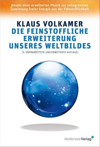 Die feinstoffliche Erweiterung unseres Weltbildes: Ansatz einer erweiterten Physik zur unbegrenzten Gewinnung Freier Energie aus der Feinstofflichkeit