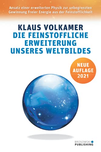 Die Feinstoffliche Erweiterung unseres Weltbildes: 5. Auflage 2021: Ansatz einer erweiterten Physik zur unbegrenzten Gewinnung Freier Energie aus der Feinstofflichkeit
