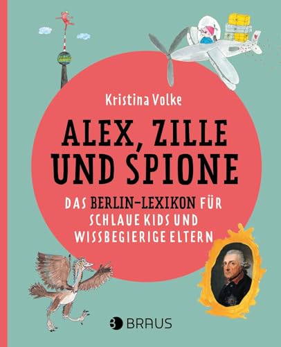 Alex, Zille und Spione: Das Berlin-Lexikon für schlaue Kids und wissbegierige Eltern