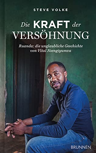 Die Kraft der Versöhnung: Ruanda: Die unglaubliche Geschichte von Vital Nsengiyumva