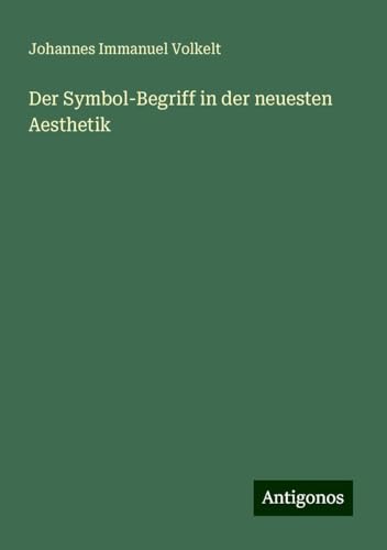 Der Symbol-Begriff in der neuesten Aesthetik von Antigonos Verlag