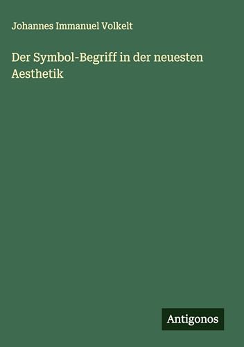 Der Symbol-Begriff in der neuesten Aesthetik von Antigonos Verlag