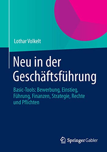 Neu in der Geschäftsführung: Basic-Tools: Bewerbung, Einstieg, Führung, Finanzen, Strategie, Rechte und Pflichten