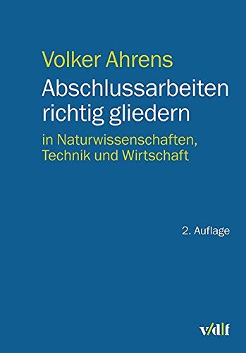 Abschlussarbeiten richtig gliedern: in Naturwissenschaften, Technik und Wirtschaft