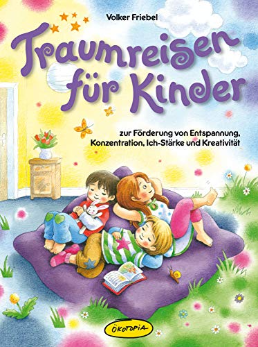 Traumreisen für Kinder: Zur Förderung von Entspannung, Konzentration, Ich-Stärke und Kreativität