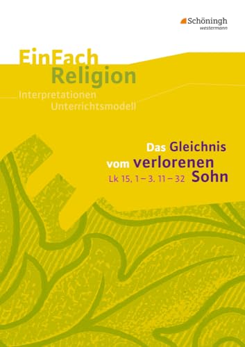 EinFach Religion: Das Gleichnis vom verlorenen Sohn (Lk 15,1-3. 11-32): Jahrgangsstufen 9 - 13 (EinFach Religion: Unterrichtsbausteine Klassen 5 - 13) von Westermann Bildungsmedien Verlag GmbH