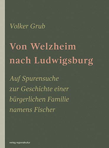 Von Welzheim nach Ludwigsburg: Auf Spurensuche zur Geschichte einer bürgerlichen Familie namens Fischer