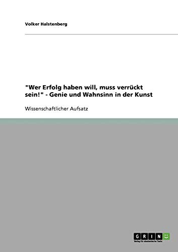 "Wer Erfolg haben will, muss verrückt sein!" - Genie und Wahnsinn in der Kunst