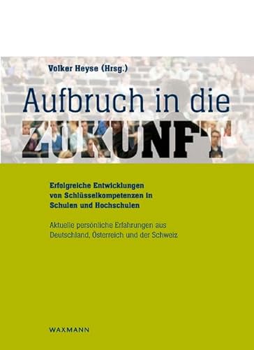 Aufbruch in die Zukunft Erfolgreiche Entwicklungen von Schlüsselkompetenzen in Schulen und Hochschulen: Grundlagen für eine daten- und ... aus Deutschland, Österreich und der Schweiz
