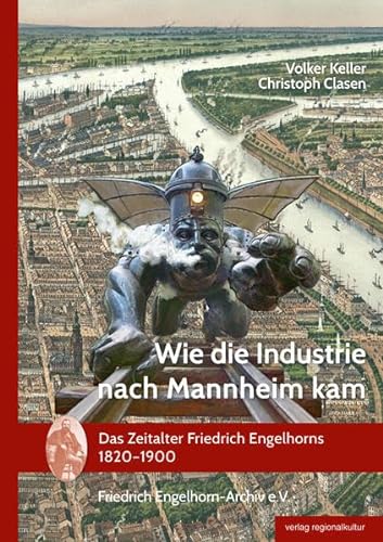 Wie die Industrie nach Mannheim kam: Das Zeitalter Friedrich Engelhorns 1820-1900