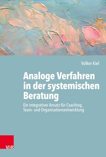 Analoge Verfahren in der systemischen Beratung: Ein integrativer Ansatz für Coaching, Team- und Organisationsentwicklung