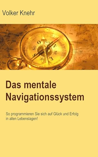 Das mentale Navigationssystem: So programmieren Sie sich auf Glück und Erfolg in allen Lebenslagen von Books on Demand GmbH