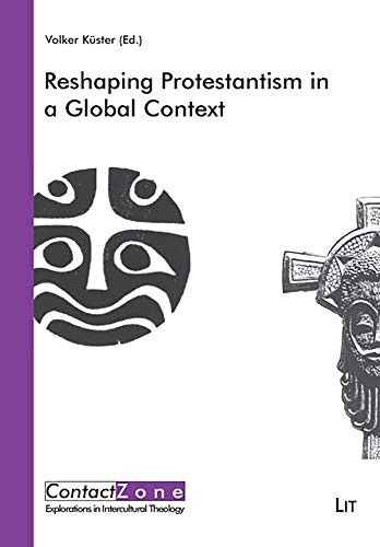 Reshaping Protestantism in a Global Context (Contactzone Explorations in Intercultural Theology, 1, Band 1) von Lit Verlag