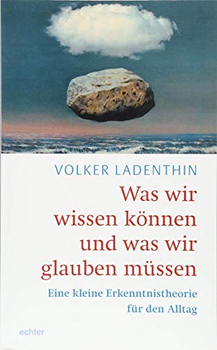 Was wir wissen können und was wir glauben müssen: Eine kleine Erkenntnistheorie für den Alltag von Echter Verlag GmbH