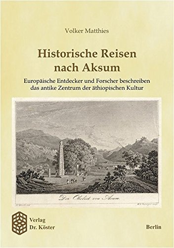 Historische Reisen nach Aksum: Europäische Entdecker und Forscher beschreiben das antike Zentrum der äthiopischen Kultur (Wissenschaftliche Schriftenreihe Geschichte) von Köster Berlin