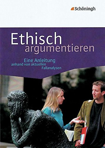 Ethisch argumentieren: Eine Anleitung anhand von aktuellen Fallanalysen von Westermann Bildungsmedien Verlag GmbH