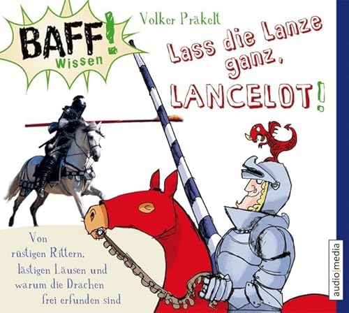 BAFF! Wissen. Lass die Lanze ganz, Lancelot!: Von rüstigen Rittern, lästigen Läusen und warum die Drachen frei erfunden sind