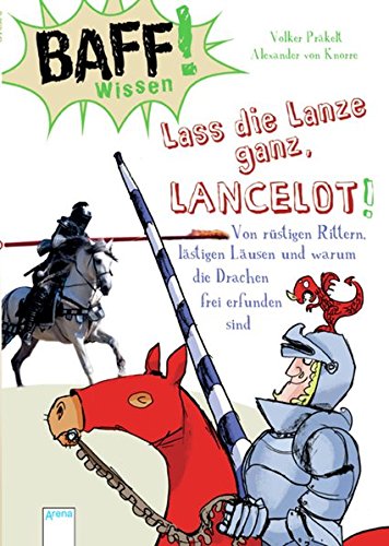 Baff! Wissen / BAFF! Wissen. Lass die Lanze ganz, Lancelot!: Von rüstigen Rittern, lästigen Läusen und warum die Drachen frei erfunden sind von Arena