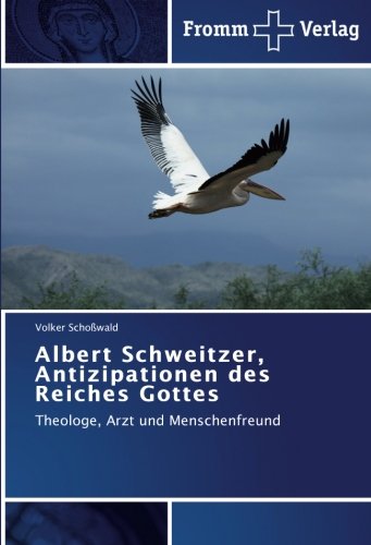 Albert Schweitzer, Antizipationen des Reiches Gottes: Theologe, Arzt und Menschenfreund Albert Schweitzer, Antizipationen des Reiches Gottes: Theologe, Arzt und Menschenfreund von Fromm Verlag