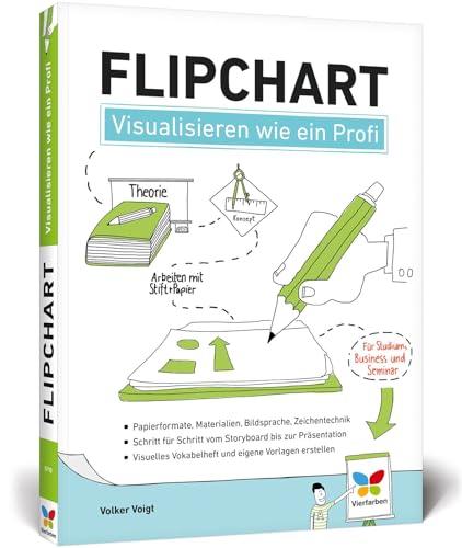 Flipchart: Visualisieren wie ein Profi. So gestalten Sie am Flipchart. Der Ratgeber für Studium, Business und Seminar