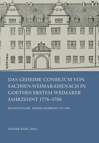 Das Geheime Consilium von Sachsen-Weimar-Eisenach in Goethes erstem Weimarer Jahrzehnt 1776-1786: Regestausgabe. Erster Halbband 1776-1780. Zweiter Halbband 1781-1786 von Böhlau Verlag Köln