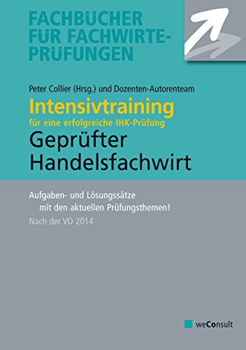 Intensivtraining Geprüfter Handelsfachwirt: Aufgaben- und Lösungssätze zur Vorbereitung auf die IHK-Prüfung (VO 2014): Intensivtraining für eine ... aktuellen Prüfungsthemen. Nach der VO 2014