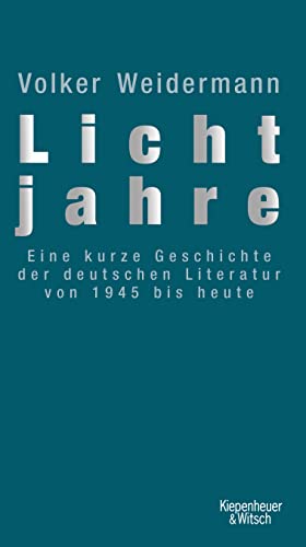 Lichtjahre: Eine kurze Geschichte der deutschen Literatur von 1945 bis heute