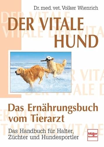 Der vitale Hund - Das Ernährungsbuch vom Tierarzt: Das Handbuch für Halter, Züchter und Hundesportler