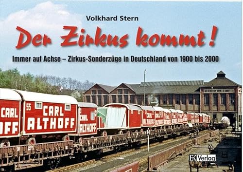 Der Zirkus kommt: Immer auf Achse - Zirkus-Sonderzüge in Deutschland von 1900 bis 2000: Immer auf Achse - Zirkus-Sonderzüge in Deutschland von 1950 bis 2000