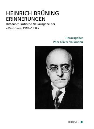 Heinrich Brüning Erinnerungen: Historisch-kritische Neuausgabe der »Memoiren 1918–1934« (Quellen zur Geschichte des Parlamentarismus und der politischen Parteien: Dritte Reihe. Die Weimarer Republik) von Droste Verlag GmbH