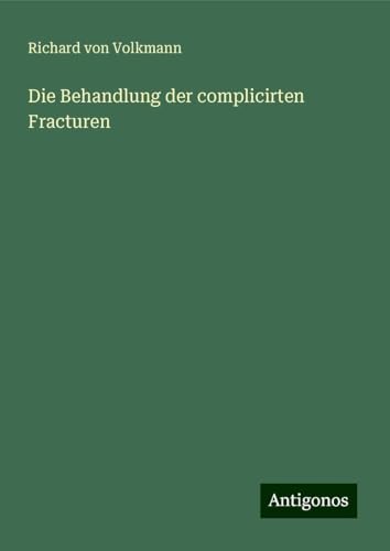 Die Behandlung der complicirten Fracturen von Antigonos Verlag