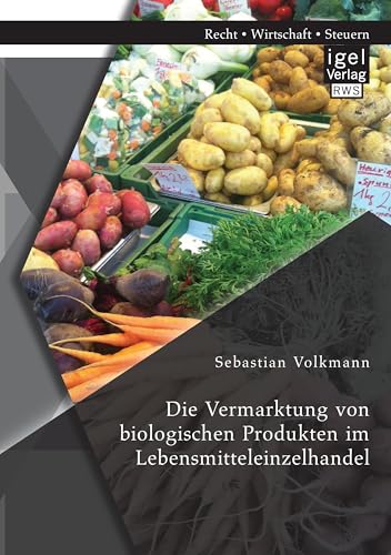 Die Vermarktung von biologischen Produkten im Lebensmitteleinzelhandel Die Vermarktung von biologischen Produkten im Lebensmitteleinzelhandel von Igel Verlag