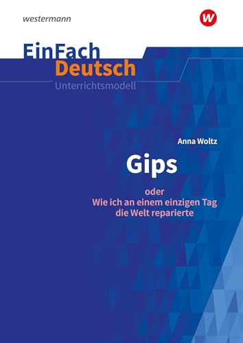 EinFach Deutsch Unterrichtsmodelle: Anna Woltz: Gips oder Wie ich an einem einzigen Tag die Welt reparierte. Klassen 5 - 7 von Schoeningh Verlag Im
