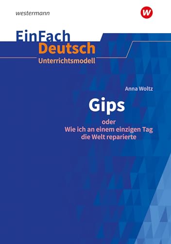 EinFach Deutsch Unterrichtsmodelle: Anna Woltz: Gips oder Wie ich an einem einzigen Tag die Welt reparierte. Klassen 5 - 7 von Schoeningh Verlag Im