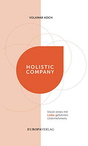 Holistic Company: Vision eines mit Liebe geführten Unternehmens von Europa Verlag München