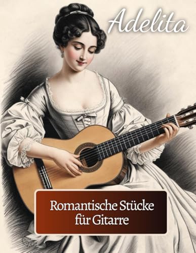 Adelita. Romantische Stücke für Gitarre: 40 Stücke in Standardnotation und Tabulatur von Independently published