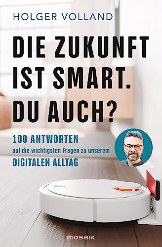 Die Zukunft ist smart. Du auch?: 100 Antworten auf die wichtigsten Fragen zu unserem digitalen Alltag