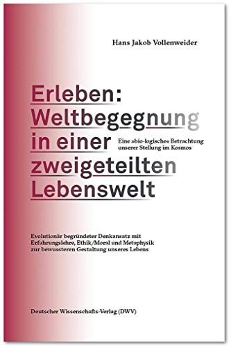 Erleben: Weltbegegnung in einer zweigeteilten Lebenswelt. Eine "bio-logische" Betrachtung unserer Stellung im Kosmos: Evolutionär begründeter ... zur bewussteren Gestaltung unseres Lebens