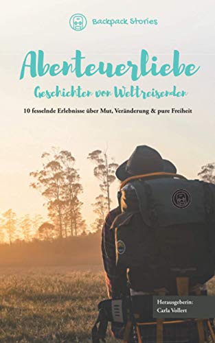 Abenteuerliebe – Geschichten von Weltreisenden: 10 fesselnde Erlebnisse über Mut, Veränderung & pure Freiheit von Independently published