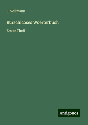 Burschicoses Woerterbuch: Erster Theil von Antigonos Verlag