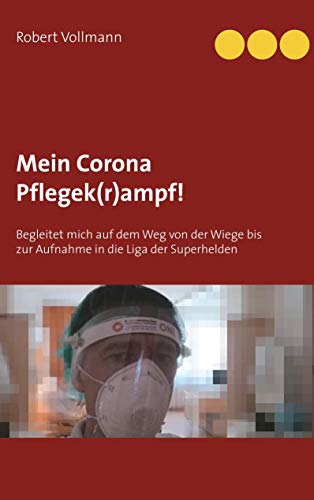 Mein Corona Pflegek(r)ampf!: Begleitet mich auf dem Weg von der Wiege bis zur Aufnahme in die Liga der Superhelden