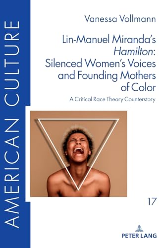Lin-Manuel Miranda’s «Hamilton»: Silenced Women’s Voices and Founding Mothers of Color: A Critical Race Theory Counterstory (American Culture, Band 17) von Peter Lang