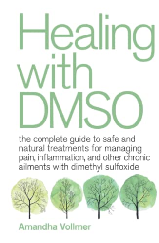 Healing with DMSO: The Complete Guide to Safe and Natural Treatments for Managing Pain, Inflammation, and Other Chronic Ailments with Dimethyl Sulfoxide