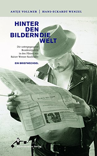 Hinter den Bildern die Welt: Die untergegangene Bundesrepublik in den Filmen von Rainer Werner Fassbinder - Ein Briefwechsel