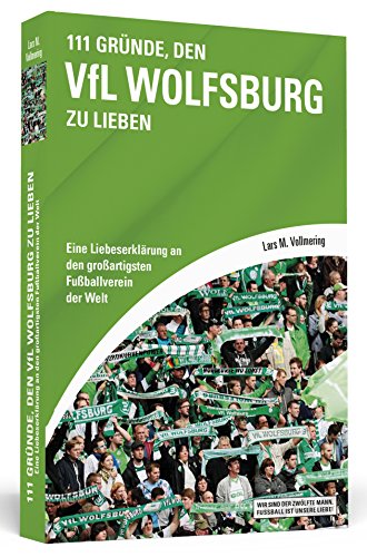111 Gründe, den VfL Wolfsburg zu lieben: Eine Liebeserklärung an den großartigsten Fußballverein der Welt von Schwarzkopf & Schwarzkopf