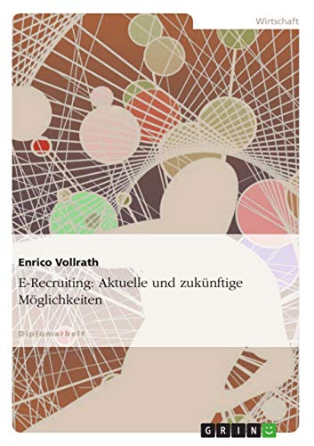 E-Recruiting: Aktuelle und zukünftige Möglichkeiten: Diplomarbeit E-Recruiting: Aktuelle und zukünftige Möglichkeiten: Diplomarbeit von GRIN Verlag